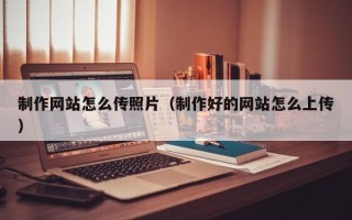 浙江制作网站怎么传照片（制作好的网站怎么上传）
