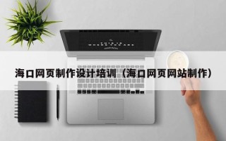 浙江海口网页制作设计培训（海口网页网站制作）