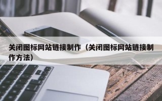 浙江关闭图标网站链接制作（关闭图标网站链接制作方法）