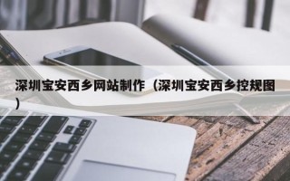 浙江深圳宝安西乡网站制作（深圳宝安西乡控规图）